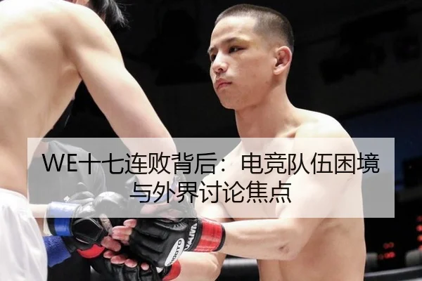 WE十七连败背后：电竞队伍困境与外界讨论焦点