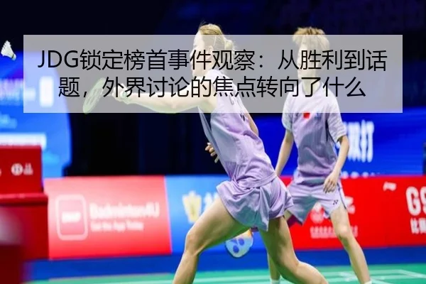 JDG锁定榜首事件观察：从胜利到话题，外界讨论的焦点转向了什么